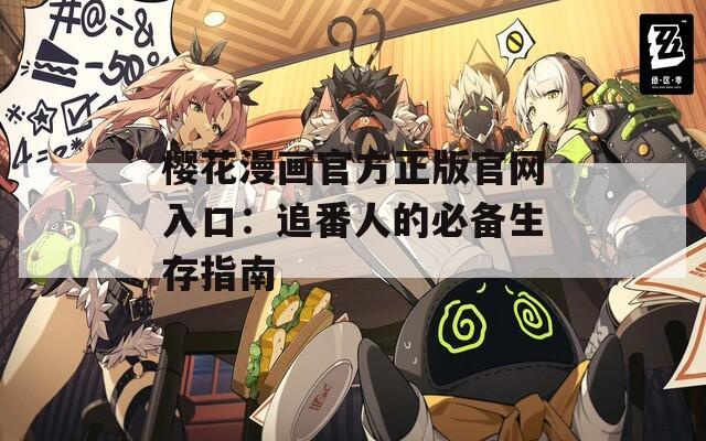 樱花漫画官方正版官网入口：追番人的必备生存指南