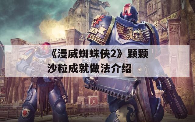 《漫威蜘蛛侠2》颗颗沙粒成就做法介绍