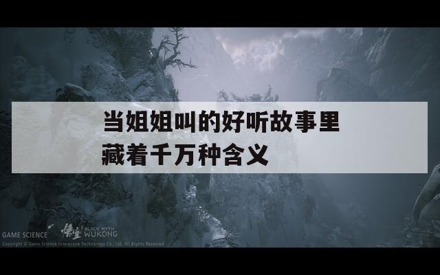 当姐姐叫的好听故事里藏着千万种含义