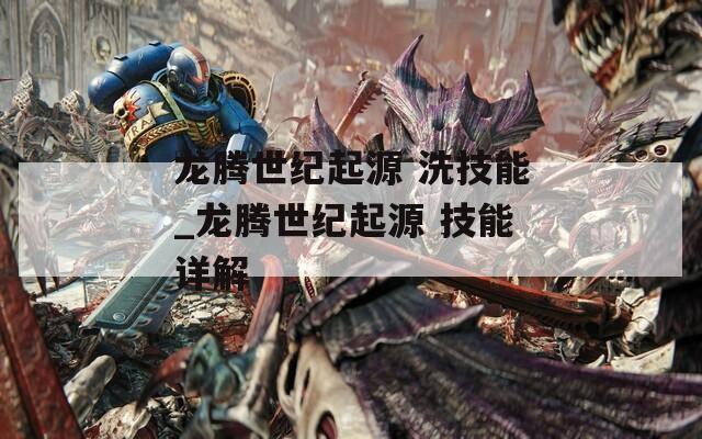 龙腾世纪起源 洗技能_龙腾世纪起源 技能详解