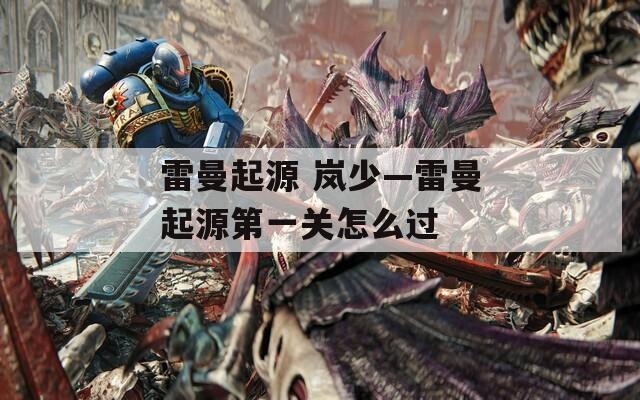 雷曼起源 岚少—雷曼起源第一关怎么过