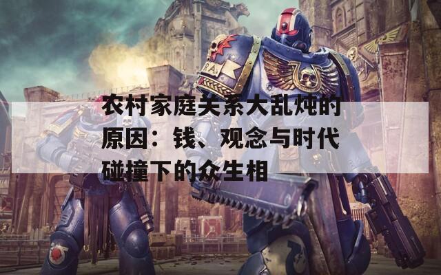 农村家庭关系大乱炖的原因：钱、观念与时代碰撞下的众生相