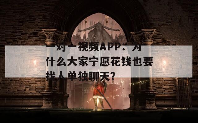 一对一视频APP：为什么大家宁愿花钱也要找人单独聊天？