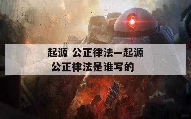起源 公正律法—起源 公正律法是谁写的