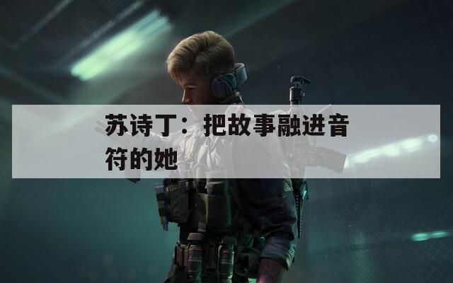 苏诗丁：把故事融进音符的她