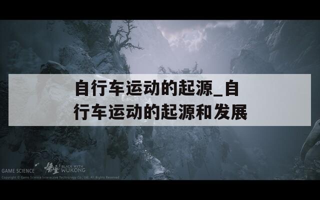 自行车运动的起源_自行车运动的起源和发展