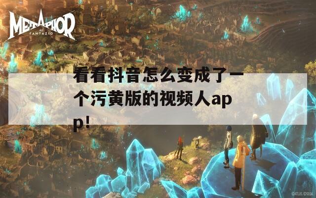 看看抖音怎么变成了一个污黄版的视频人app！