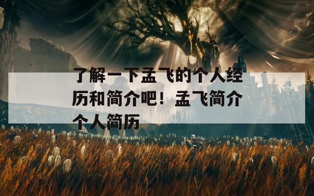 了解一下孟飞的个人经历和简介吧！孟飞简介个人简历