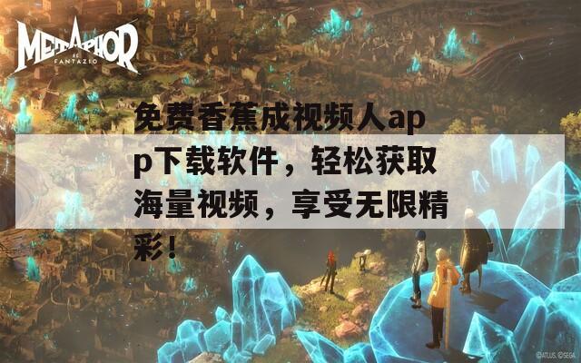 免费香蕉成视频人app下载软件，轻松获取海量视频，享受无限精彩！