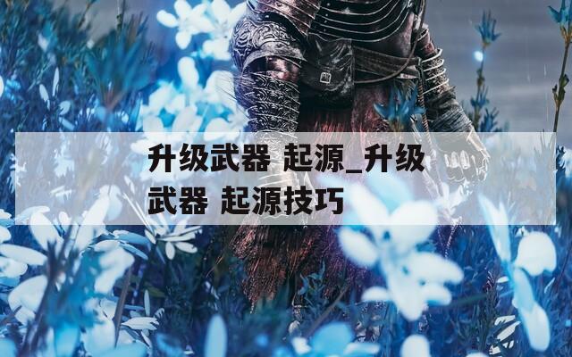 升级武器 起源_升级武器 起源技巧