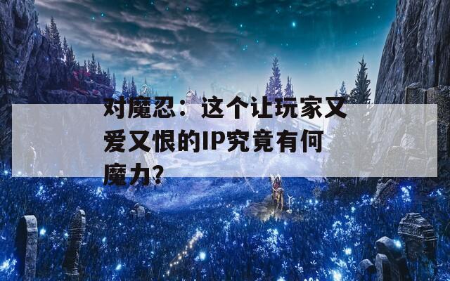 对魔忍：这个让玩家又爱又恨的IP究竟有何魔力？