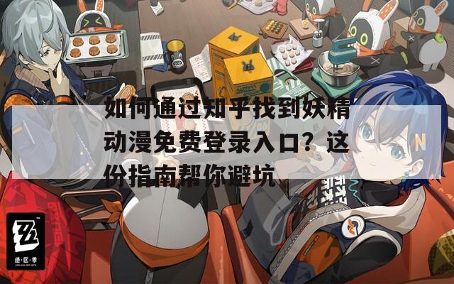 如何通过知乎找到妖精动漫免费登录入口？这份指南帮你避坑