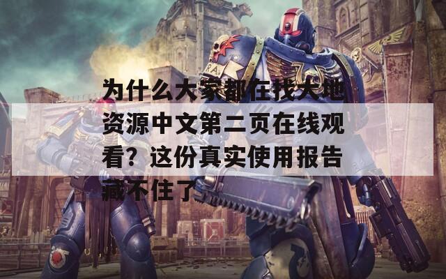 为什么大家都在找大地资源中文第二页在线观看？这份真实使用报告藏不住了
