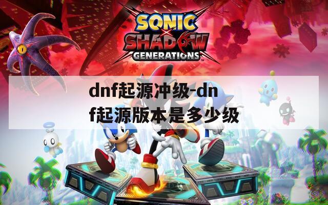 dnf起源冲级-dnf起源版本是多少级