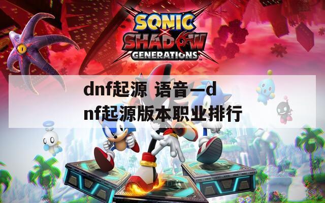 dnf起源 语音—dnf起源版本职业排行