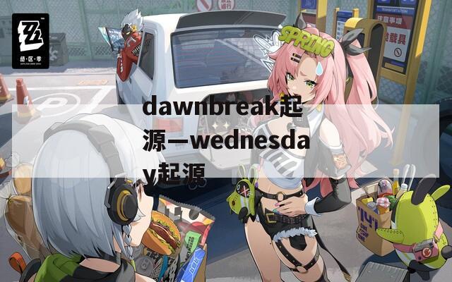 dawnbreak起源—wednesday起源