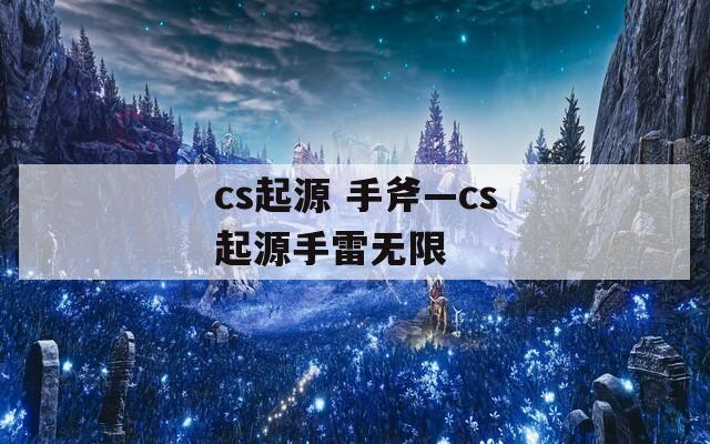 cs起源 手斧—cs起源手雷无限