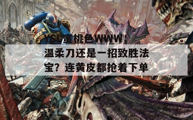 YSL蜜桃色WWW：温柔刀还是一招致胜法宝？连黄皮都抢着下单了