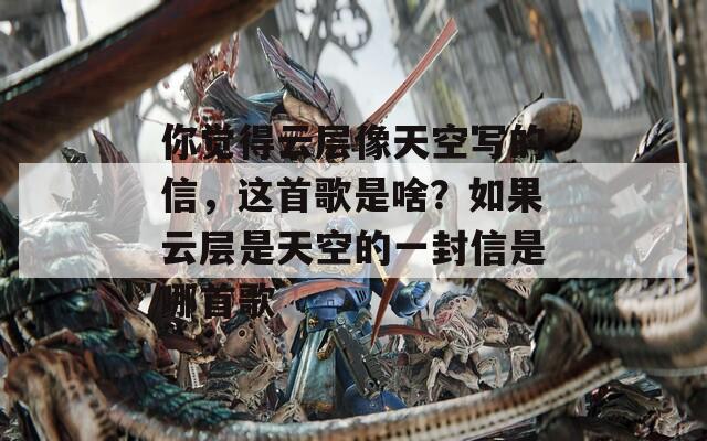 你觉得云层像天空写的信，这首歌是啥？如果云层是天空的一封信是哪首歌