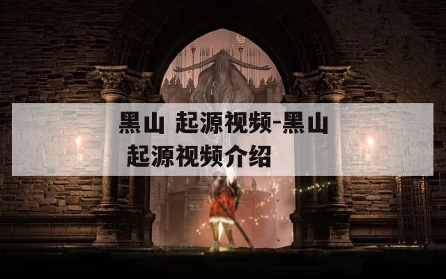 黑山 起源视频-黑山 起源视频介绍