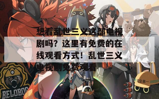 想看乱世三义这部电视剧吗？这里有免费的在线观看方式！乱世三义电视剧免费观看