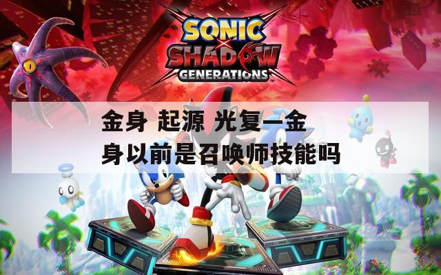 金身 起源 光复—金身以前是召唤师技能吗