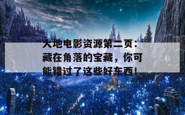 大地电影资源第二页：藏在角落的宝藏，你可能错过了这些好东西！