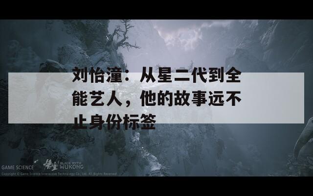 刘怡潼：从星二代到全能艺人，他的故事远不止身份标签
