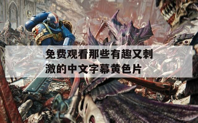 免费观看那些有趣又刺激的中文字幕黄色片