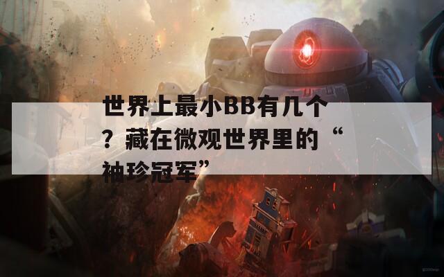 世界上最小BB有几个？藏在微观世界里的“袖珍冠军”