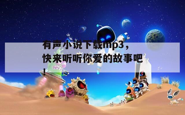 有声小说下载mp3，快来听听你爱的故事吧！