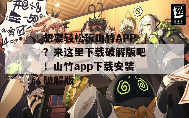 想要轻松玩山竹APP？来这里下载破解版吧！山竹app下载安装破解版
