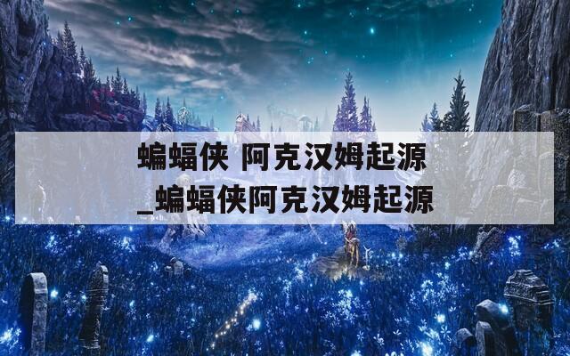 蝙蝠侠 阿克汉姆起源_蝙蝠侠阿克汉姆起源