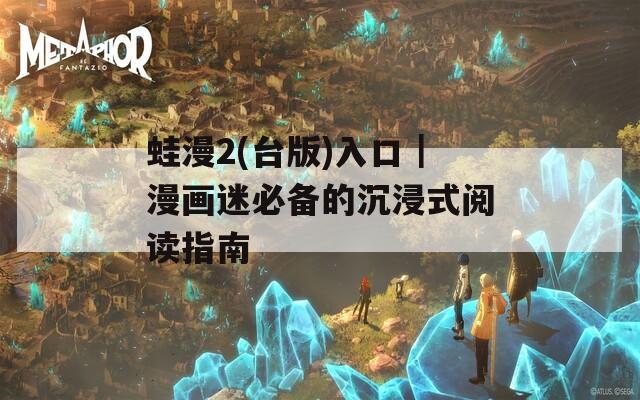 蛙漫2(台版)入口｜漫画迷必备的沉浸式阅读指南
