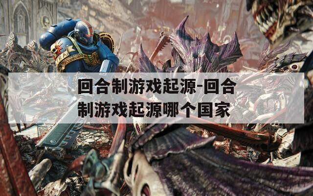 回合制游戏起源-回合制游戏起源哪个国家