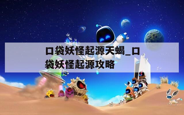 口袋妖怪起源天蝎_口袋妖怪起源攻略