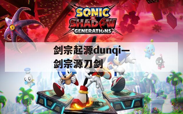剑宗起源dunqi—剑宗源刀剑