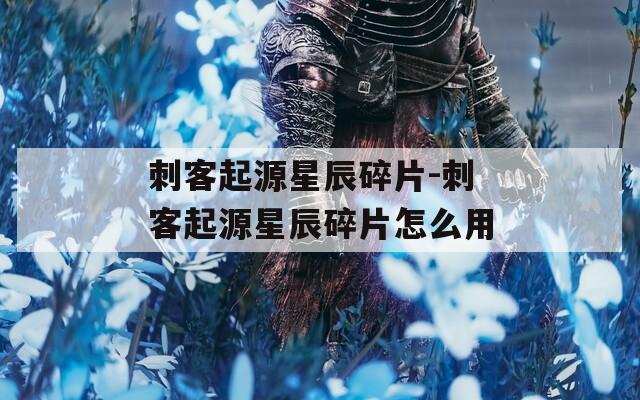 刺客起源星辰碎片-刺客起源星辰碎片怎么用