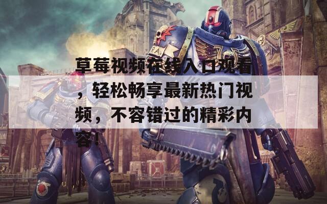 草莓视频在线入口观看，轻松畅享最新热门视频，不容错过的精彩内容！