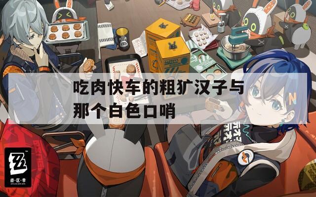 吃肉快车的粗犷汉子与那个白色口哨