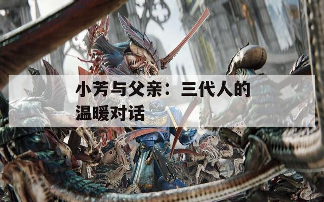小芳与父亲：三代人的温暖对话