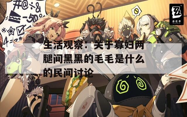 生活观察：关于寡妇两腿间黑黑的毛毛是什么的民间讨论