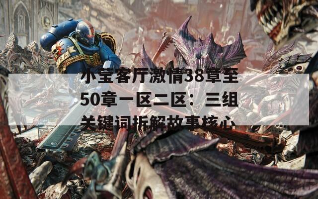 小莹客厅激情38章至50章一区二区：三组关键词拆解故事核心