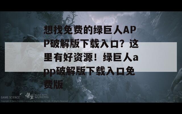 想找免费的绿巨人APP破解版下载入口？这里有好资源！绿巨人app破解版下载入口免费版