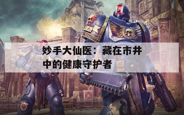 妙手大仙医：藏在市井中的健康守护者