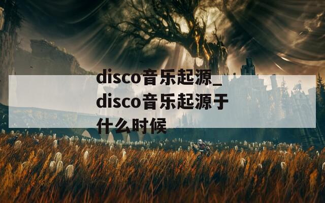 disco音乐起源_disco音乐起源于什么时候