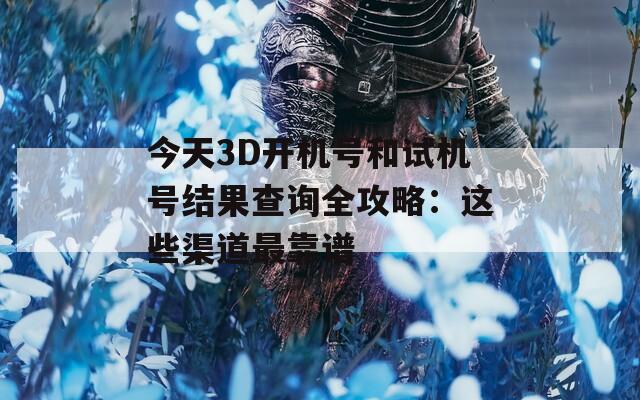 今天3D开机号和试机号结果查询全攻略：这些渠道最靠谱