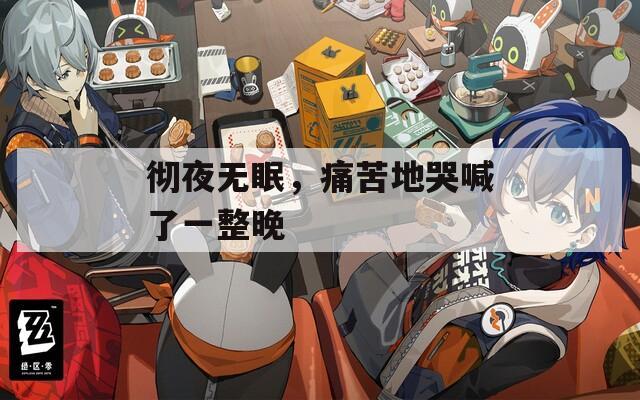 彻夜无眠，痛苦地哭喊了一整晚