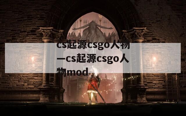 cs起源csgo人物—cs起源csgo人物mod