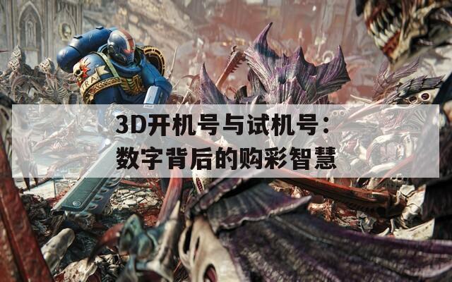 3D开机号与试机号：数字背后的购彩智慧